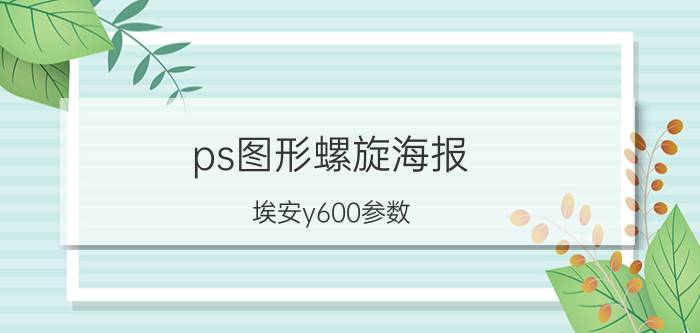 ps图形螺旋海报 埃安y600参数？